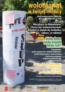 : Grafika przedstawia słup ogłoszeniowy, stworzony przez wolontariuszy, w tle widać park. Po prawej stronie tekst: „wolontariat w twojej okolicy piknik Multimedialnej Biblioteki dla Dzieci Młodzieży XXXI blisko domu blisko książek blisko ludzi. Mieszkasz na Mokotowie? Chcesz być wolontariuszem? Wpadnij w piątek do Jordanka, zobacz, co robimy! W programie: punkt wypożyczeń i mobilna biblioteka, punkt informacyjny o wolontariacie, tworzenie przypinek, rodzinne malowanie tipi, kolorowanki 3D. II Ogród Jordanowski, ul. Odyńca 6, 16 lipca, godz. 11.00-15.00, szczegóły na stronie www.mbddim.pl. Działanie zostało dofinansowane ze środków m.st. Warszawy w ramach projektu Ochotnicy warszawscy". Na dole logotyp Biblioteki, II Ogród Jordanowski, Moje Miejsce Mokotów, Ochotnicy Warszawscy, Zakochaj się w Warszawie na Mokotowie