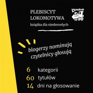 Plakat z tekstem: PLEBISCYT LOKOMOTYWA książka dla niedorosłych. Po prawej stronie obrazek małej lokomotywy. Pod spodem tekst: blogerzy nominują czytelnicy głosują, 6 kategorii 60 tytułów 14 dni na głosowanie.