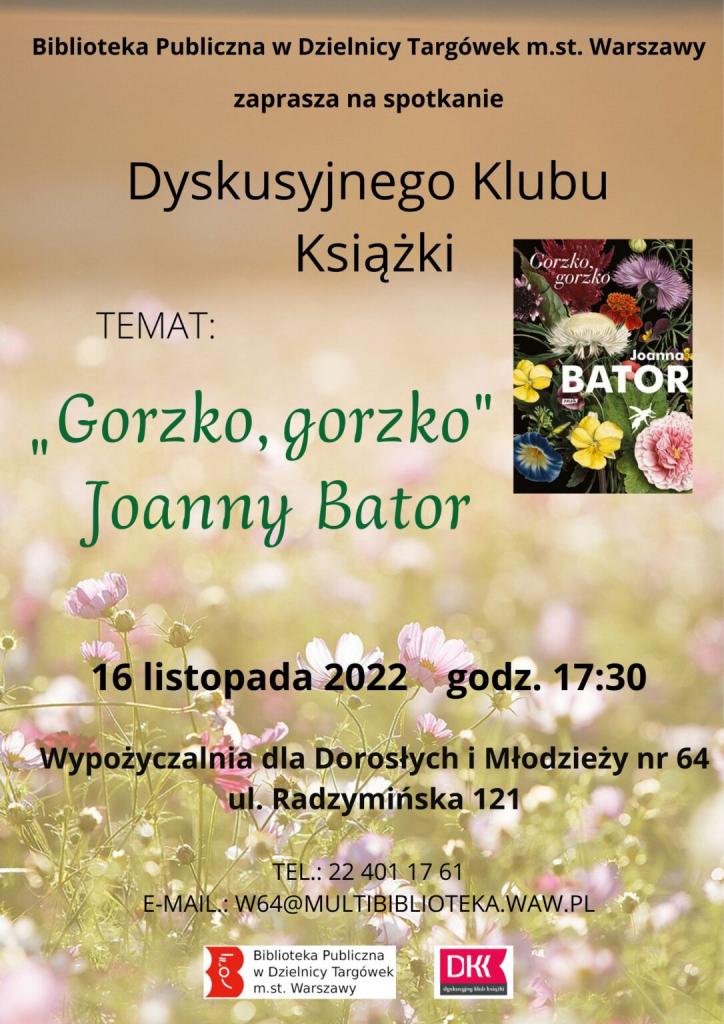 na zdjęciu w tle plakatu ukwiecona łąka w blasku słońca; treść plakatu: Biblioteka Publiczna w Dzielnicy Targówek m.st. Warszawy zaprasza na spotkanie Dyskusyjnego Klubu Książki. Temat: „Gorzko, gorzko†Joanny Bator., 16 listopada (środa) 2022 roku, godz. 17.30, Wypożyczalnia dla Dorosłych i Młodzieży nr 64, ul. Radzymińska 121, tel. 22 4011761, e-mail: w64@multibiblioteka.waw.pl