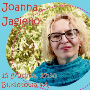 Zdjęcie portretowe pisarki z rozmazanymi roślinami w tle. Uśmiechnięta, krótko ostrzyżona blondynka w niebieskiej apaszce. Tekst z lewej: Joanna Jagiełło; 15 grudnia, godzina 17:30; Bukietowa 4 a.