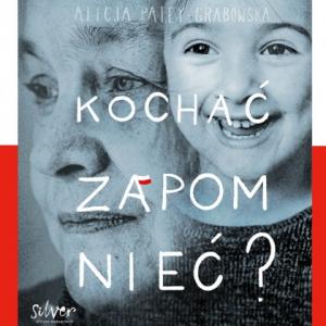 Okładka książki, na której przenikają się zdjęcia twarzy starszej kobiety oraz kilkuletniej dziewczynki. Tekst: Alicja Patey Grabowska; kochać zapomnieć; oficyna wydawnicza Silver.