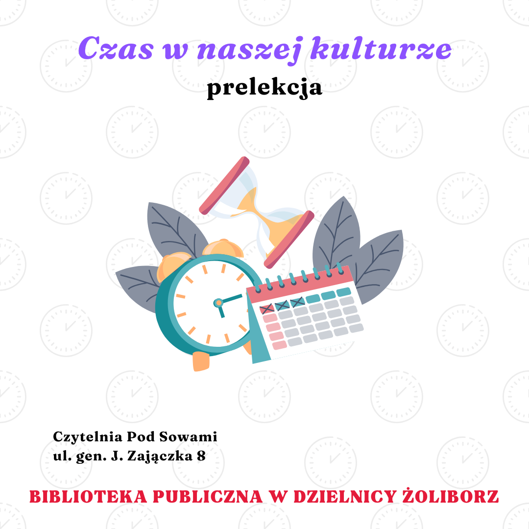 grafika wyróżniająca z tekstem czas w naszej kulturze prelekcja czytelnia pod sowami ul. gen. j. zajączka 8 biblioteka publiczna w dzielnicy żoliborz oraz z grafiką zegara kalendarza i klepsydry