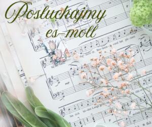 Obrazek przedstawia partyturę muzyczną z napisem "Posłuchajmy es-moll", ozdobioną kwiatami i zielenią, co sugeruje połączenie sztuk wizualnych i muzycznych.