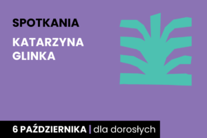 Prosty rysunek jakby zielonego krzaka. Do tego tekst: spotkania; Katarzyna Glinka; 6 października; dla dorosłych.