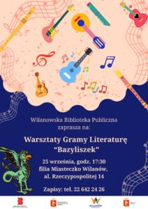 Jasna góra z grafikami kolorowych instrumentów i pięciolinii oraz granatowy dół z grafiką bazyliszka. Na dole pasek z logotypami. Informacja o warsztatach Gramy Literaturę "Bazyliszek" 25 września, godz. 17:30, al. Rzeczypospolitej 14. Obowiązują zapisy.