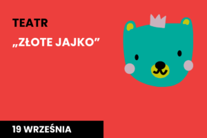Rysunek twarzy niedźwiadka w koronie. Do tego tekst: teatr; złote jajko; 19 września.