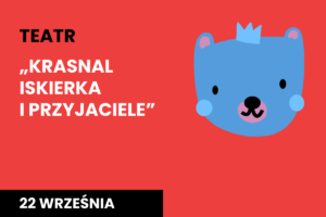 Rysunek twarzy niedźwiadka w koronie. Do tego tekst: teatr; Krasnal Iskierka i przyjaciele; 22 września.