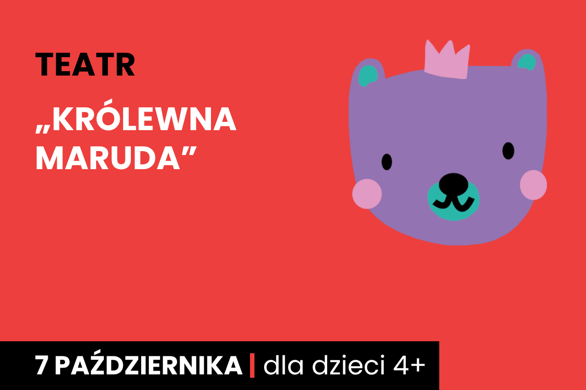 Rysunek twarzy niedźwiadka w koronie. Do tego tekst: Królewna Maruda; 7 października; dla dzieci 4+.