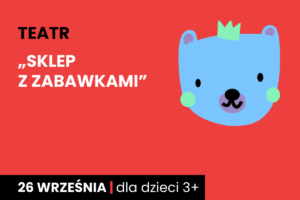 Rysunek twarzy niebieskiego niedźwiadka w koronie. Do tego tekst: teatr, sklep z zabawkami, 26 września; dla dzieci 3 plus.