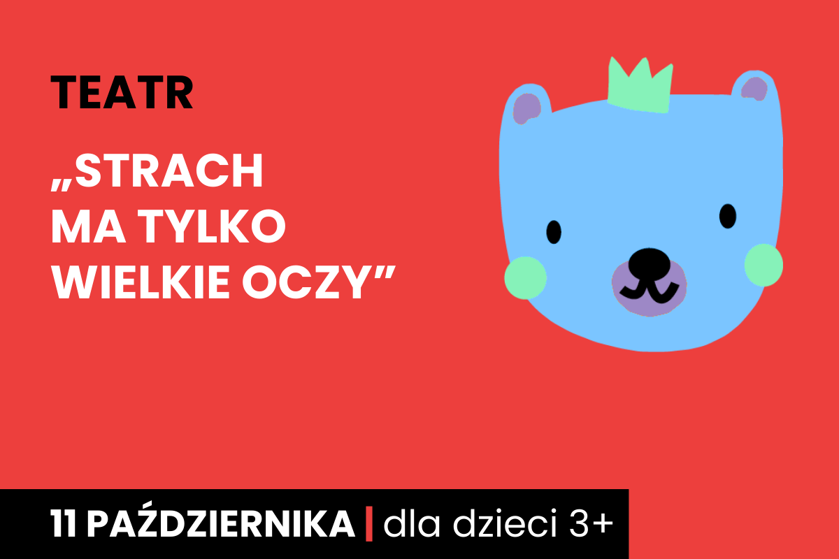 Rysunek twarzy niebieskiego niedźwiadka w koronie. Do tego tekst: teatr, strach ma tylko wielkie oczy, 11 października; dla dzieci 3 plus.