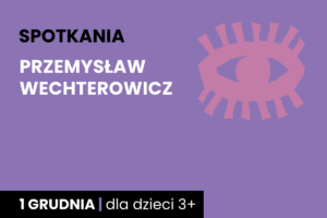 Rysunek symboliczny oka. Do tego tekst; spotkania; Przemysław Wechterowicz; 1 grudnia; dla dzieci 3 plus.