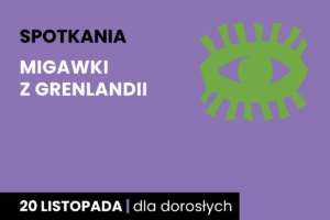 Rysunek symboliczny zielonego oka. Do tego tekst: spotkania; migawki z Grenlandii; 20 listopada; dla dorosłych.