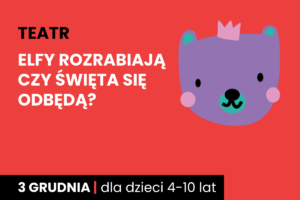 Rysunek twarzy niedźwiadka w koronie. Do tego tekst: teatr; Elfy rozrabiają – czy święta się odbędą?; 3 grudnia; dla dzieci 4-10 lat.