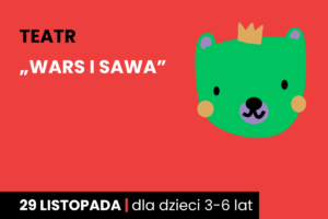 Rysunek zielonej twarzy niedźwiadka w koronie. Do tego tekst: teatr; Wars i Sawa; 29 listopada; dla dzieci 3-6 lat.