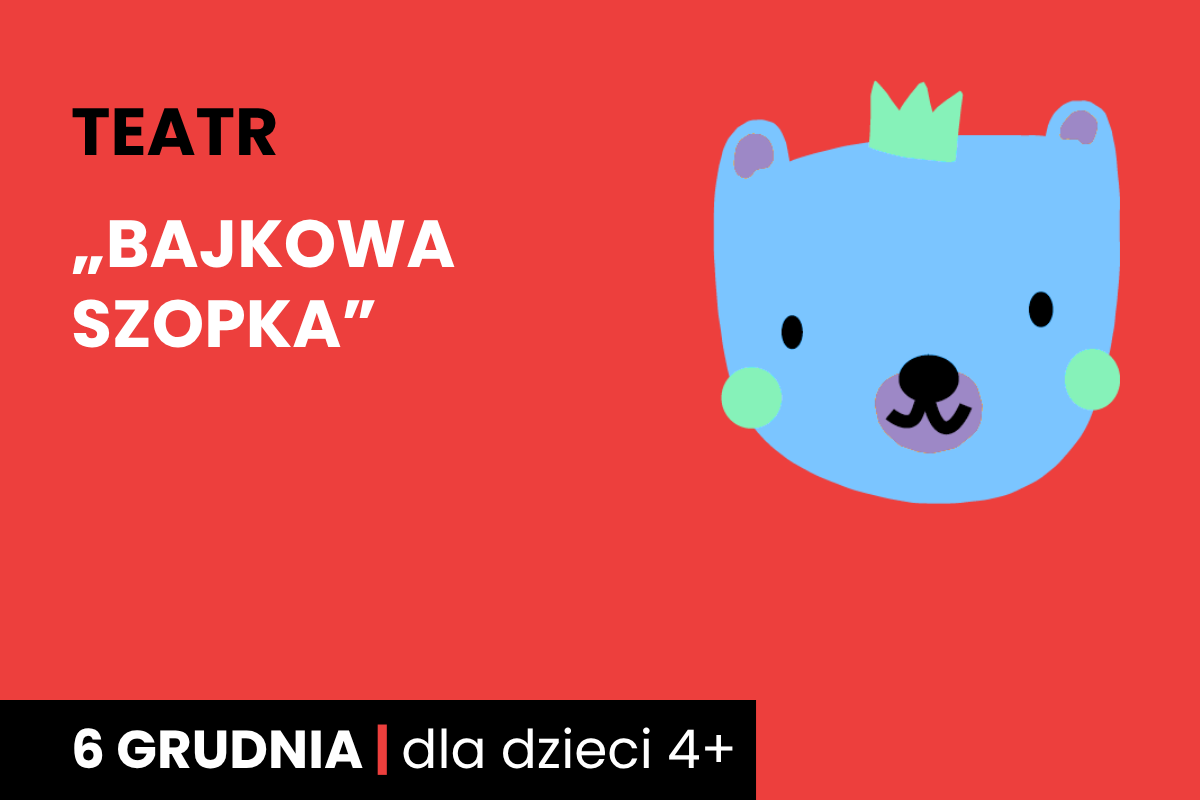 Rysunek twarzy niebieskiego niedźwiadka w koronie. Do tego tekst: teatr, Bajkowa Szopka; 6 grudnia; dla dzieci 4 plus.