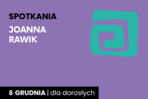Rysunek zielonej spirali na fioletowym tle. Do tego tekst: spotkania; Joanna Rawik; 8 grudnia; dla dorosłych.